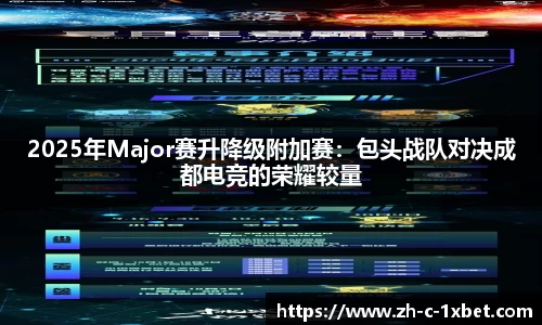 2025年Major赛升降级附加赛:包头战队对决成都电竞的荣耀较量