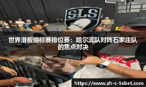 世界滑板锦标赛排位赛:哈尔滨队对阵石家庄队的焦点对决