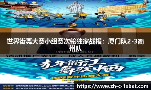 世界街舞大赛小组赛次轮独家战报:厦门队2-3衢州队