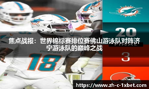 焦点战报:世界锦标赛排位赛佛山游泳队对阵济宁游泳队的巅峰之战