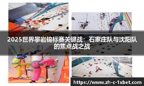 2025世界攀岩锦标赛关键战:石家庄队与沈阳队的焦点战之战
