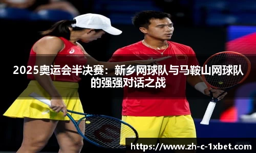 2025奥运会半决赛:新乡网球队与马鞍山网球队的强强对话之战