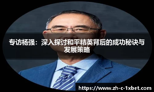 专访杨强:深入探讨和平精英背后的成功秘诀与发展策略