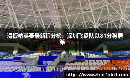 滑板精英赛最新积分榜:深圳飞盘队以81分稳居第一
