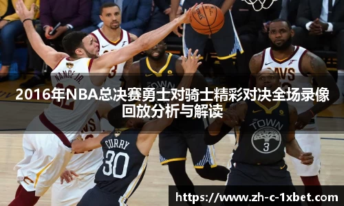 2016年NBA总决赛勇士对骑士精彩对决全场录像回放分析与解读