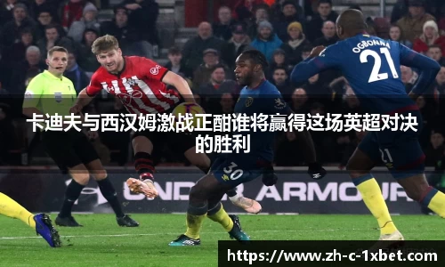 卡迪夫与西汉姆激战正酣谁将赢得这场英超对决的胜利